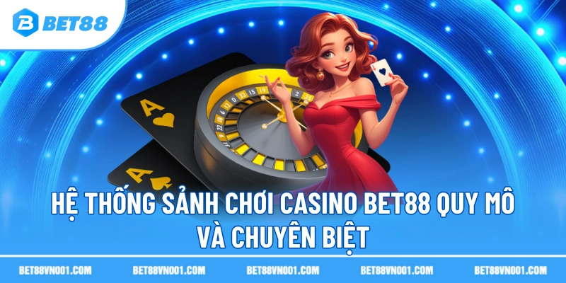 Hệ thống sảnh chơi casino BET88 quy mô và chuyên biệt