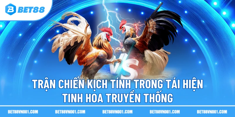 Trận chiến kịch tính trong tái hiện tinh hoa truyền thống