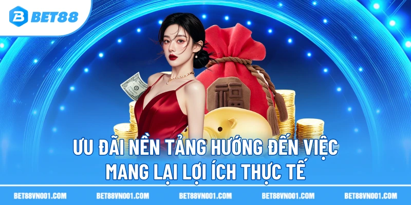Ưu đãi nền tảng hướng đến việc mang lại lợi ích thực tế